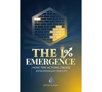 The 1% Emergence: How Tiny Actions Create Extraordinary Results: A Guide to Build Self-Discipline, Defeat Procrastination, and Master Your Habits