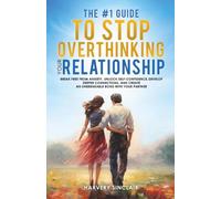 The #1 Guide to Stop Overthinking Your Relationship: Break Free From Anxiety, Unlock Self-Confidence, Develop Deeper Connections, and Create an Unbreakable Bond With Your Partner