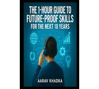 The 1-Hour Guide to Future-Proof Skills for the Next 10 Years: Unlock the Human Edge AI Can’t Replace