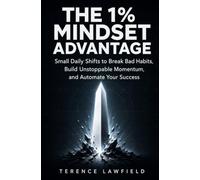 The 1% Mindset Advantage: Small Daily Shifts to Break Bad Habits, Build Unstoppable Momentum, and Automate Your Success