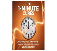 The 1-Minute Cures: The Hidden Science to Heal Almost Any Illness from Chronic to Acute for Restoring Health and True Wellness