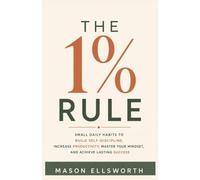 THE 1% RULE: Smart Daily Habits to Build Self-Discipline, Increase Productivity, Master Your Mind Set, and Achieve Lasting Success