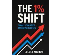 The 1% Shift: Small Changes, Massive Results: How to Rewire Your Habits, Mindset, and Life-One Tiny Step at a Time