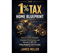 The 1% Tax Home Blueprint: How to Legally Relocate, Structure Your Income, and Live on 1-10% Tax Using Bulgaria and Georgia