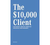 The $10,000 Client: Unlocking Growth Through Strategic Partnerships
