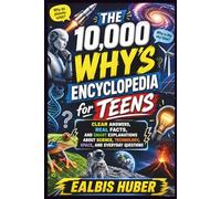 The 10,000 Why’s Encyclopedia For Teens: Clear Answers, Real Facts, and Smart Explanations About Science, Technology, Space, and Everyday Questions