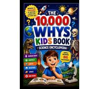 The 10,000 Whys Kids Book: Big Questions and Clear Answers About Science, Nature, Space and How the World Works