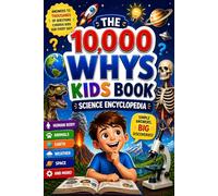 THE 10,000 WHYS KIDS BOOK: Big Questions and Clear Answers About Science, Nature, Space, and How the World Works AGES 6 - 12