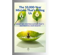 The 10,000-Year Mistake That’s Killing Us: What We Stopped Eating That’s Destroying Our Health