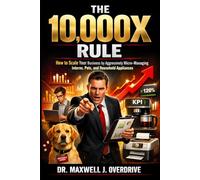 The 10,000X Rule: How to Scale Your Business by Aggressively Micro-Managing Interns, Pets, and Household Appliances