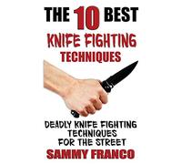 The 10 Best Knife Fighting Techniques: Deadly Knife Fighting Techniques for the Street: Volume 11 (10 Best Series)