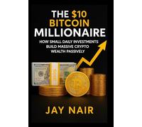 The $10 Bitcoin Millionaire: How Small Daily Investments Build Massive Crypto Wealth Passively