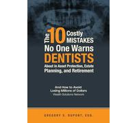 The 10 Costly Mistakes No Warns Dentists About in Asset Protection, Estate Planning, and Retirement: And How to Avoid Losing Millions of Dollars