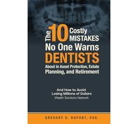 The 10 Costly Mistakes No Warns Dentists About in Asset Protection, Estate Planning, and Retirement: And How to Avoid Losing Millions of Dollars