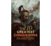 The 10 Greatest Conquerors In History (ebook)
