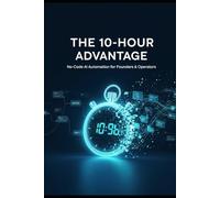 The 10-Hour Advantage: Build Your No-Code AI Automations: No-Code AI Automation for Founders, Operators, and Small Teams: Reclaim 10+ Hours Per Week ... for K-12: Zero-Budget Workflows for Teachers)