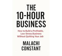 THE 10-HOUR BUSINESS: How to Build a Profitable, Low-Stress Business Without Quitting Your Job