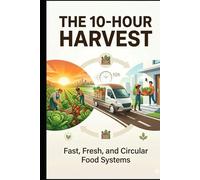 “The 10-Hour Harvest: Fast, Fresh and Circular Food Systems”: From Field to Fork: A New Model for Fresh, Affordable Food (1)