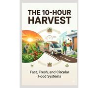 “The 10-Hour Harvest: Fast, Fresh and Circular Food Systems”: From Field to Fork: A New Model for Fresh, Affordable Food