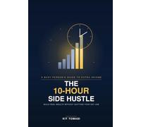 The 10-Hour Side Hustle: How Busy Professionals Can Build a High-Margin Second Income Stream on 5 to 10 Hours a Week