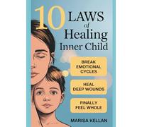 The 10 Laws of Healing the Inner Child: Simple Path to Break Free from the Past and Create the Life You Deserve