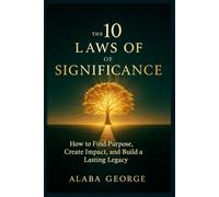 The 10 Laws of Significance: How to Find Purpose, Create Impact, and Build a Lasting Legacy