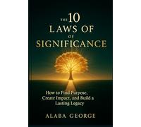 The 10 Laws of Significance: How to Find Purpose, Create Impact, and Build a Lasting Legacy