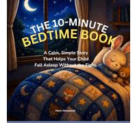 THE 10-MINUTE BEDTIME BOOK: A Calm, Simple Story That Helps Your Child Fall Asleep Without the Fight