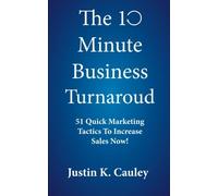 The 10 Minute Business Turnaround: 51 Quick Marketing Tactics To Increase Sales Now!