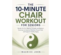 The 10-Minute Chair Workout For Seniors: Gentle Tai Chi, Qigong, Strength and Balance Exercises to Improve Mobility, Prevent Falls and Support Healthy Aging (The Active Aging Series)