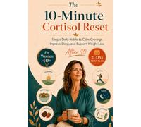 The 10-Minute Cortisol Reset: Simple Daily Habits to Calm Cravings, Improve Sleep, and Support Weight Loss After 40