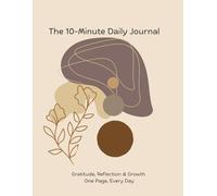 The 10-Minute Daily Journal: Gratitude, Reflection & Growth - One Page, Every Day