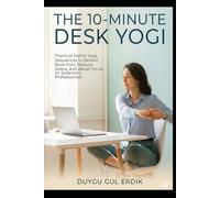 THE 10-MINUTE DESK YOGI: Practical Hatha Yoga Sequences to Relieve Back Pain, Reduce Stress, and Boost Focus for Sedentary Professionals (THE 10-MINUTE FLUIDITY SERIES)