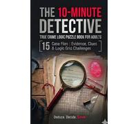 The 10-Minute Detective: 15 True Crime Logic Grid Puzzles with Forensic Evidence, Clues & Case Files (Extensive Puzzle Collection)