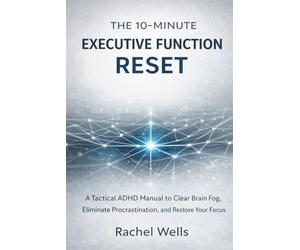 The 10-Minute Executive Function Reset: A Tactical ADHD Manual to Clear Brain Fog, Eliminate Procrastination, and Restore Your Focus