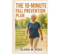 The 10-Minute Fall Prevention Plan: Easy At-Home Exercises and Daily Habits for Seniors to Improve Balance, Stay Safe, and Keep Your Independence