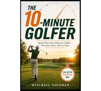 The 10-Minute Golfer: Quick Pain-Free Habits for Golfers Who Don't Have Time to Train (Why Golfers Live Longer)