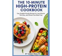 The 10-Minute High-Protein Cookbook: Fast, Budget-Friendly Recipes for Lean Muscle, Fat Loss, and Stress-Free Meal Prep