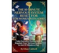 THE 10-MINUTE NERVOUS SYSTEM RESET FOR WOMEN WITH ADHD: Calm Executive Dysfunction, Regulate Your Hormones, and Reclaim Your Power Through Science-Backed Somatic Exercises
