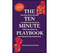 The 10-Minute Parent: How Busy Mums and Dads Can Build Deep Connection With Their Kids in the Small Moments They Already Have: 2 (The Parenting Rewired Book Series for Busy Dads & Mums)