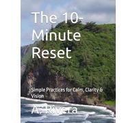 The 10- Minute Reset: Simple Practices for Calm, Clarity & Vision