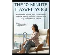 THE 10-MINUTE TRAVEL YOGI: Movement, Breath, and Mindfulness to Beat Jet Lag, Reduce Edema, and Stay Energized in Transit. (THE 10-MINUTE FLUIDITY SERIES)