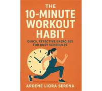 The 10-Minute Workout Habit: Quick, Effective Exercises for Busy Schedules (Mind-Body Wellness Series)