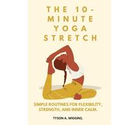 THE 10-MINUTE YOGA STRETCH: Simple Routines for Flexibility, Strength, and Inner Calm.