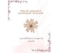 The 10 minutes gratitude Journal: A Daily Practice for Positivity, Mindfulness, Self-Care, and Personal Growth