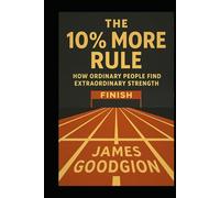 The 10% More Rule: How Ordinary People Find Extraordinary Strength