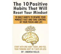 The 10 Positive Habits That Will Reset Your Mindset: A guide to good mental health habits and good habits to start now: build discipline, self-talk, ... daily routines that reset your mindset.