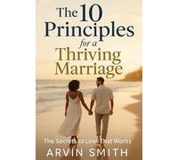 The 10 Principles For a Thriving Marriage: The Secrets to Love That works
