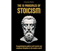 The 10 Principles of Stoicism: A psychological guide to self-control and emotional discipline in the modern world