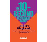 The 10-Second Customer Journey: The CXO’s playbook for growing and retaining customers in a digital world
